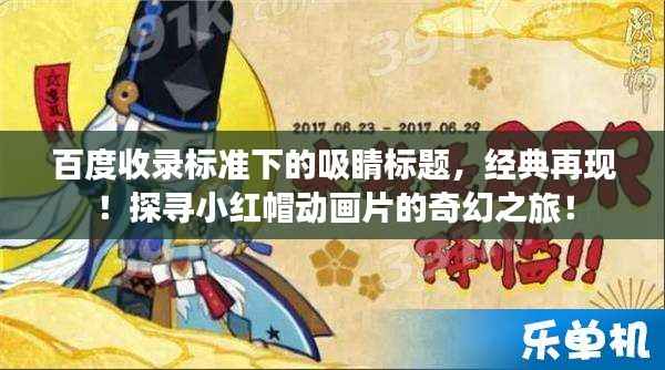 百度收录标准下的吸睛标题,经典再现!探寻小红帽动画片的奇幻之旅!