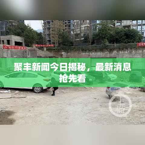 聚丰新闻今日揭秘,最新消息抢先看