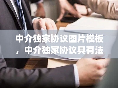 中介独家协议图片模板,中介独家协议具有法律效力吗