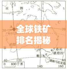 全球铁矿排名揭秘,探秘各大铁矿的影响力与地位