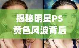 揭秘明星PS黄色风波背后的真相探讨