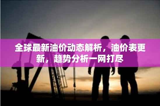 全球最新油价动态解析,油价表更新,趋势分析一网打尽