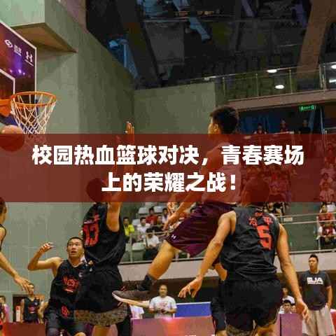 校园热血篮球对决,青春赛场上的荣耀之战!