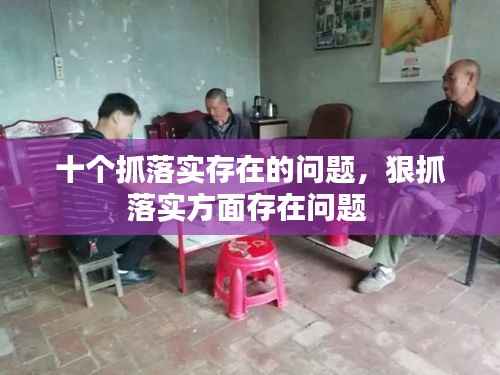 十个抓落实存在的问题,狠抓落实方面存在问题