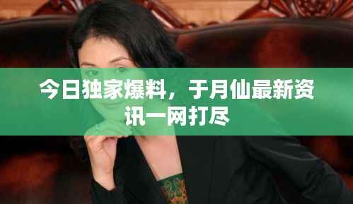 今日独家爆料,于月仙最新资讯一网打尽