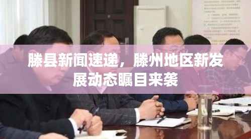 滕县新闻速递,滕州地区新发展动态瞩目来袭