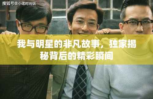 我与明星的非凡故事,独家揭秘背后的精彩瞬间