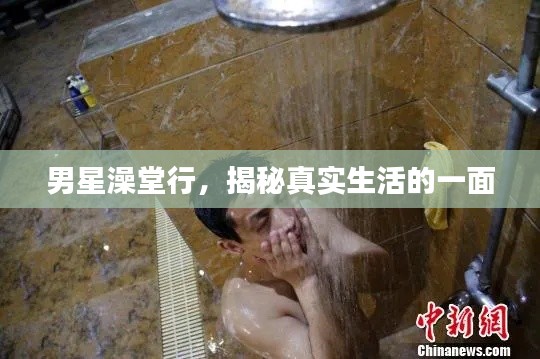 男星澡堂行,揭秘真实生活的一面
