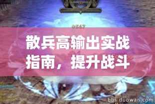 散兵高输出实战指南,提升战斗效能的攻略秘籍!