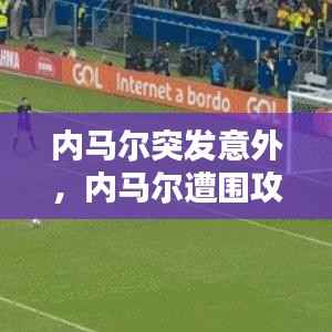 内马尔突发意外,内马尔遭围攻