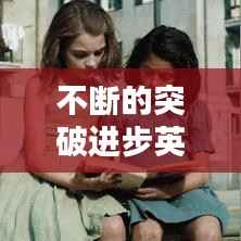 不断的突破进步英文,不断进步的英文单词