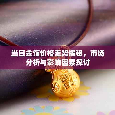 当日金饰价格走势揭秘,市场分析与影响因素探讨