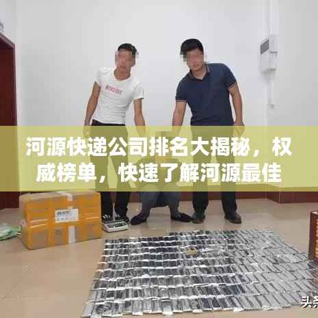 河源快递公司排名大揭秘,权威榜单,快速了解河源最佳快递服务!