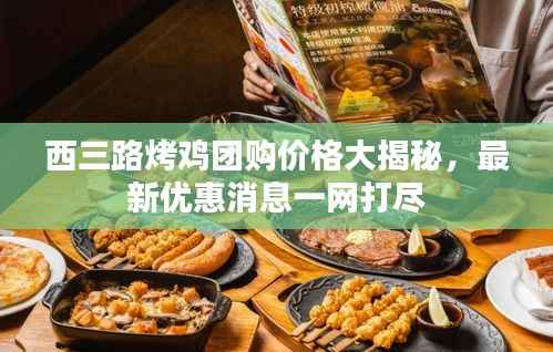 西三路烤鸡团购价格大揭秘,最新优惠消息一网打尽