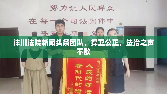 沣川法院新闻头条团队,捍卫公正,法治之声不歇