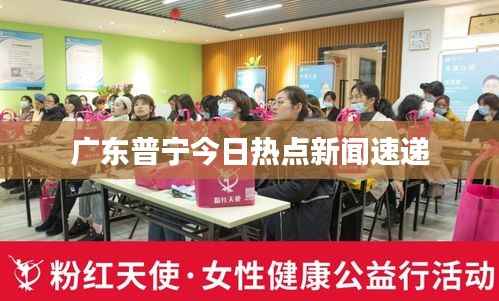 广东普宁今日热点新闻速递