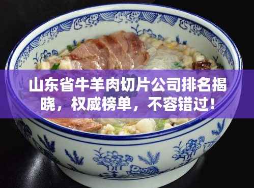 山东省牛羊肉切片公司排名揭晓,权威榜单,不容错过!