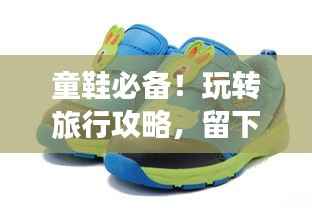 童鞋必备!玩转旅行攻略,留下难忘回忆!