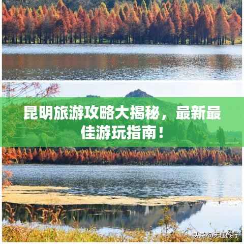 昆明旅游攻略大揭秘,最新最佳游玩指南!