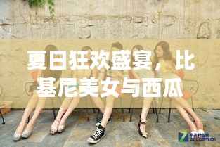 夏日狂欢盛宴,比基尼美女与西瓜的诱惑