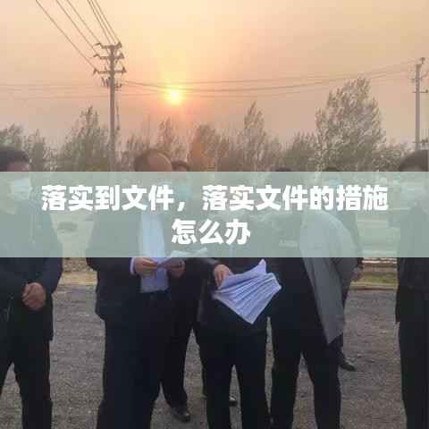落实到文件,落实文件的措施怎么办