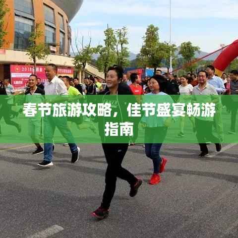 春节旅游攻略,佳节盛宴畅游指南