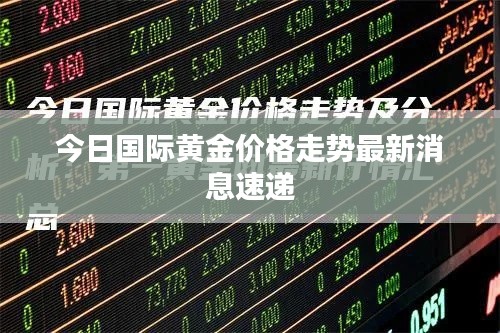 今日国际黄金价格走势最新消息速递