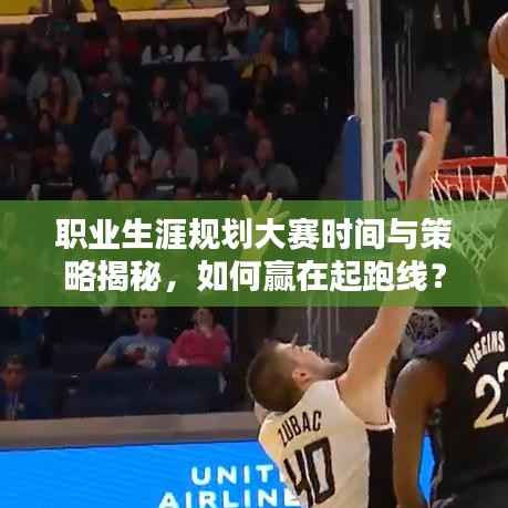 职业生涯规划大赛时间与策略揭秘,如何赢在起跑线?