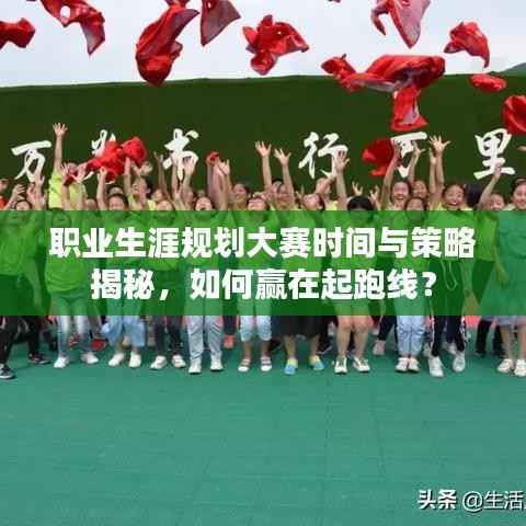职业生涯规划大赛时间与策略揭秘,如何赢在起跑线?