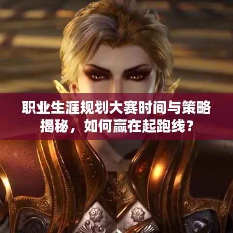 职业生涯规划大赛时间与策略揭秘,如何赢在起跑线?