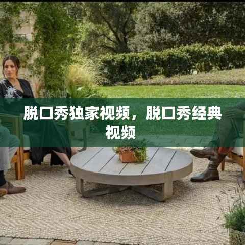 脱口秀独家视频,脱口秀经典视频