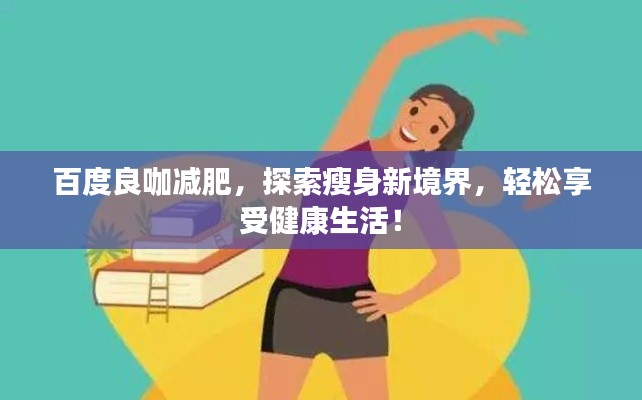 百度良咖减肥,探索瘦身新境界,轻松享受健康生活!