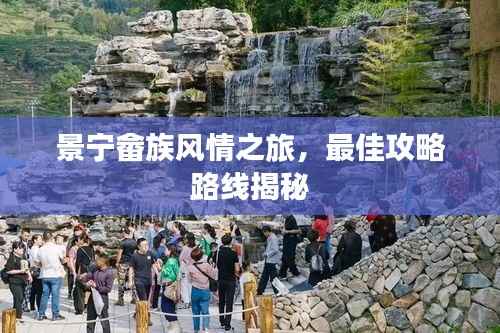 景宁畲族风情之旅,最佳攻略路线揭秘