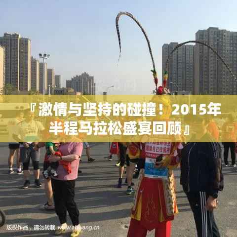 『激情与坚持的碰撞!2015年半程马拉松盛宴回顾』