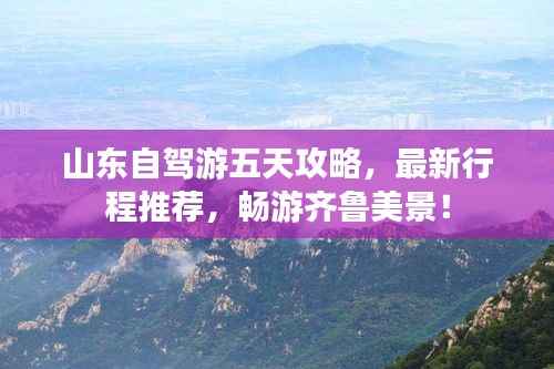山东自驾游五天攻略,最新行程推荐,畅游齐鲁美景!