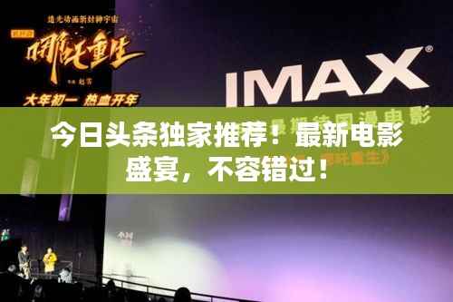今日头条独家推荐!最新电影盛宴,不容错过!