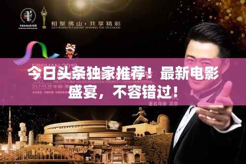 今日头条独家推荐!最新电影盛宴,不容错过!