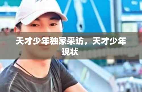 天才少年独家采访,天才少年现状