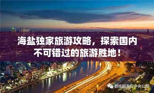 海盐独家旅游攻略,探索国内不可错过的旅游胜地!