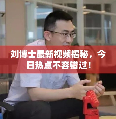 刘博士最新视频揭秘,今日热点不容错过!