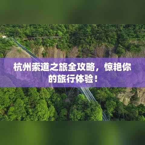 杭州索道之旅全攻略,惊艳你的旅行体验!