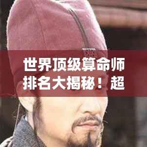 世界顶级算命师排名大揭秘！超准预测，不容错过！