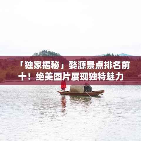 「独家揭秘」婺源景点排名前十!绝美图片展现独特魅力