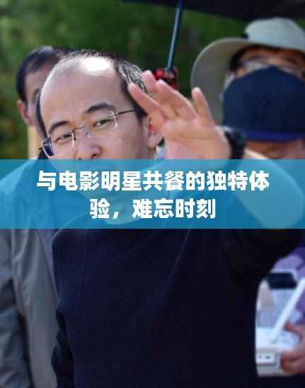 与电影明星共餐的独特体验,难忘时刻