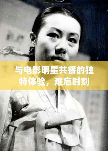 与电影明星共餐的独特体验,难忘时刻