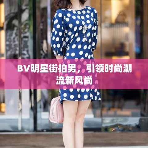 BV明星街拍男,引领时尚潮流新风尚