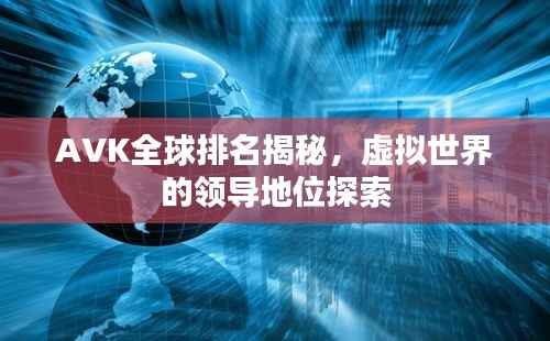 AVK全球排名揭秘,虚拟世界的领导地位探索