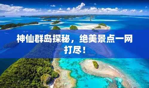 神仙群岛探秘,绝美景点一网打尽!