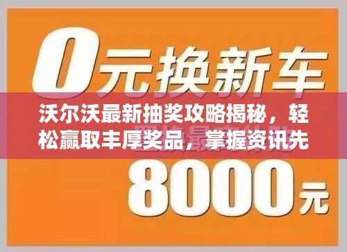 沃尔沃最新抽奖攻略揭秘,轻松赢取丰厚奖品,掌握资讯先机