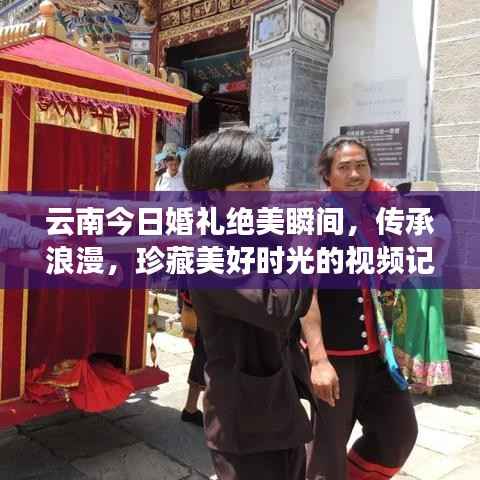 云南今日婚礼绝美瞬间,传承浪漫,珍藏美好时光的视频记录